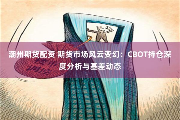 潮州期货配资 期货市场风云变幻：CBOT持仓深度分析与基差动态