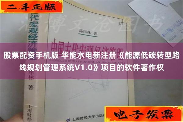 股票配资手机版 华能水电新注册《能源低碳转型路线规划管理系统V1.0》项目的软件著作权