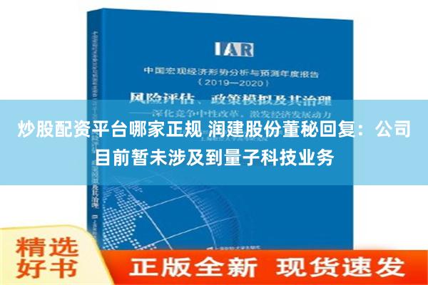 炒股配资平台哪家正规 润建股份董秘回复：公司目前暂未涉及到量子科技业务