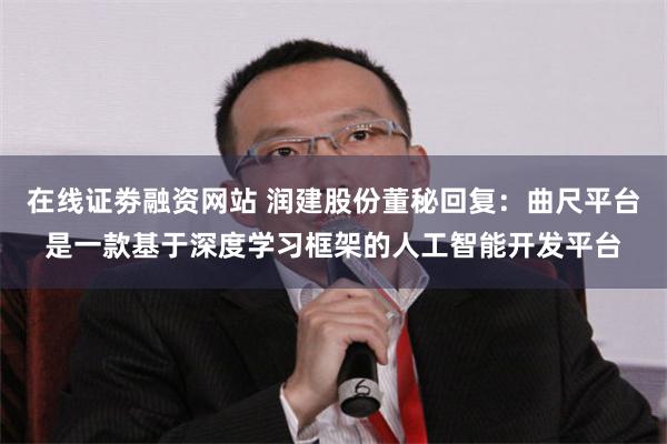 在线证劵融资网站 润建股份董秘回复：曲尺平台是一款基于深度学习框架的人工智能开发平台