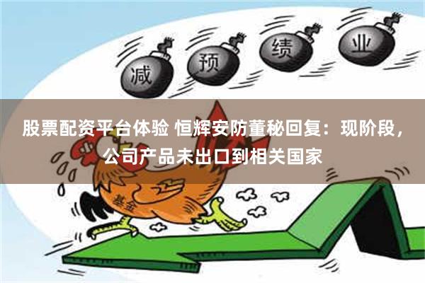 股票配资平台体验 恒辉安防董秘回复：现阶段，公司产品未出口到相关国家