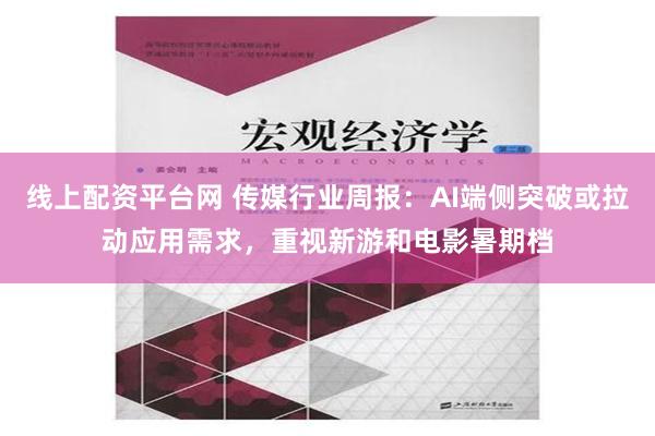 线上配资平台网 传媒行业周报：AI端侧突破或拉动应用需求，重视新游和电影暑期档