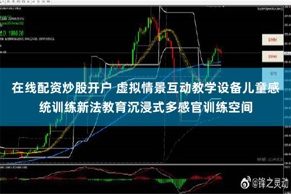 在线配资炒股开户 虚拟情景互动教学设备儿童感统训练新法教育沉浸式多感官训练空间