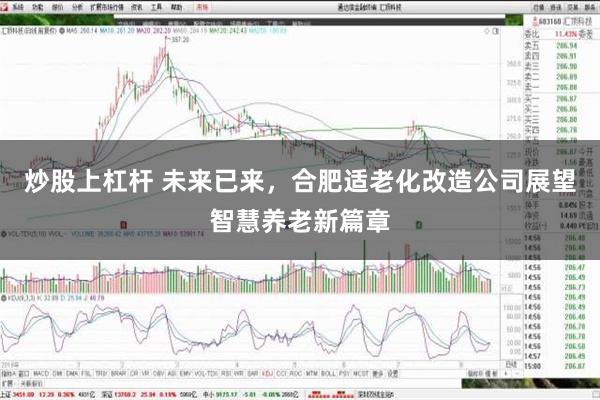 炒股上杠杆 未来已来，合肥适老化改造公司展望智慧养老新篇章