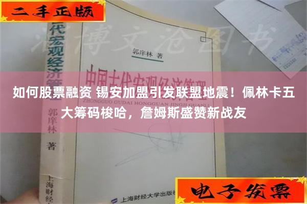 如何股票融资 锡安加盟引发联盟地震！佩林卡五大筹码梭哈，詹姆斯盛赞新战友