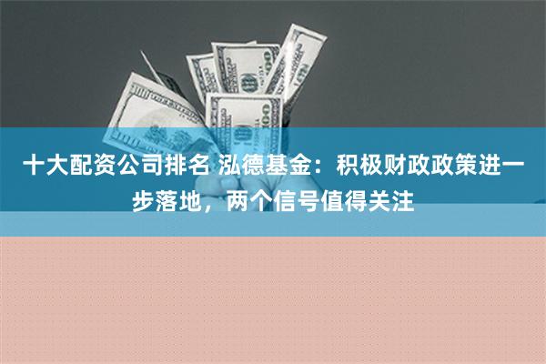 十大配资公司排名 泓德基金：积极财政政策进一步落地，两个信号值得关注