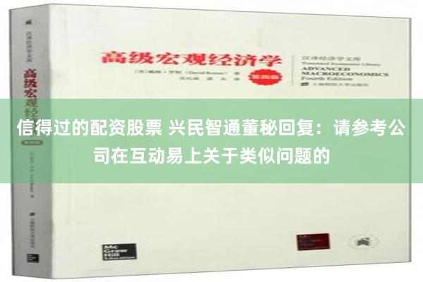 信得过的配资股票 兴民智通董秘回复：请参考公司在互动易上关于类似问题的