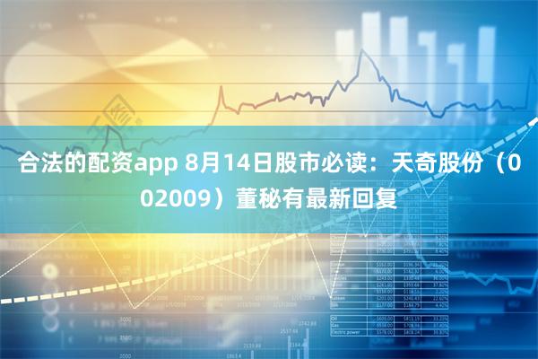 合法的配资app 8月14日股市必读：天奇股份（002009）董秘有最新回复