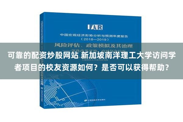 可靠的配资炒股网站 新加坡南洋理工大学访问学者项目的校友资源如何？是否可以获得帮助？