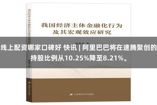 线上配资哪家口碑好 快讯 | 阿里巴巴将在速腾聚创的持股比例从10.25%降至8.21%。