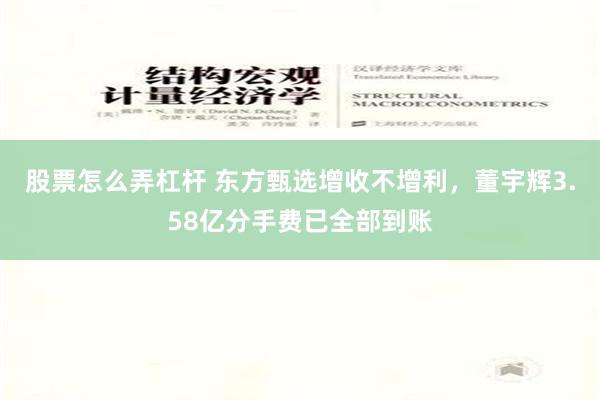 股票怎么弄杠杆 东方甄选增收不增利，董宇辉3.58亿分手费已全部到账