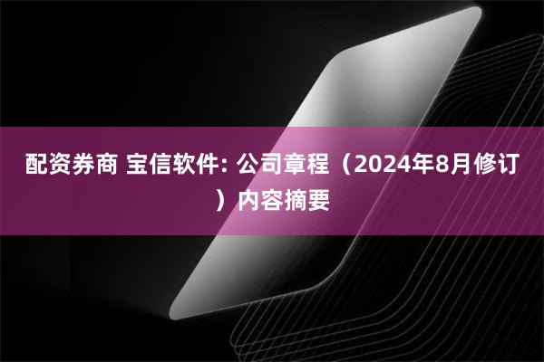 配资券商 宝信软件: 公司章程（2024年8月修订）内容摘要