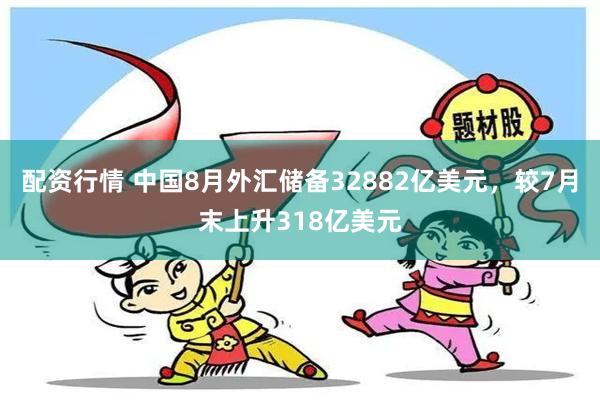 配资行情 中国8月外汇储备32882亿美元，较7月末上升318亿美元