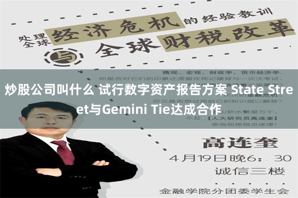 炒股公司叫什么 试行数字资产报告方案 State Street与Gemini Tie达成合作