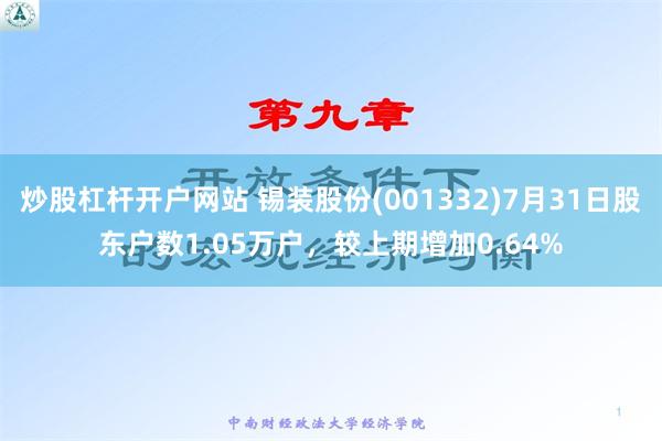 炒股杠杆开户网站 锡装股份(001332)7月31日股东户数1.05万户，较上期增加0.64%