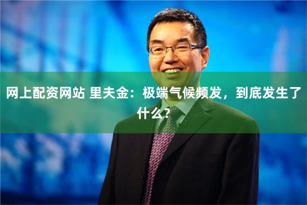 网上配资网站 里夫金：极端气候频发，到底发生了什么？