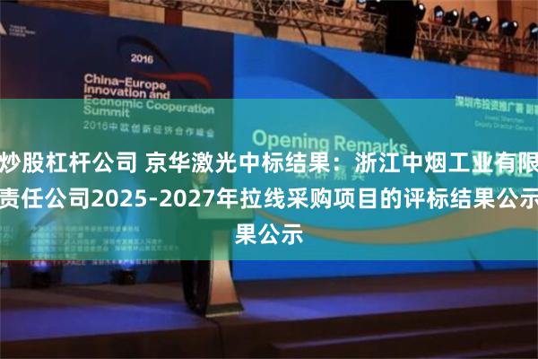 炒股杠杆公司 京华激光中标结果：浙江中烟工业有限责任公司2025-2027年拉线采购项目的评标结果公示