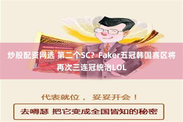 炒股配资网选 第二个SC？Faker五冠韩国赛区将再次三连冠统治LOL