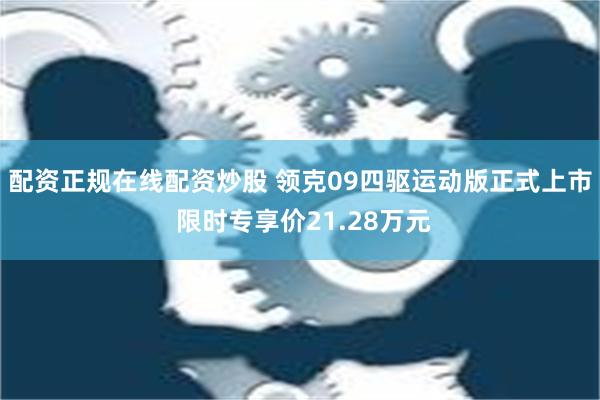 配资正规在线配资炒股 领克09四驱运动版正式上市 限时专享价21.28万元