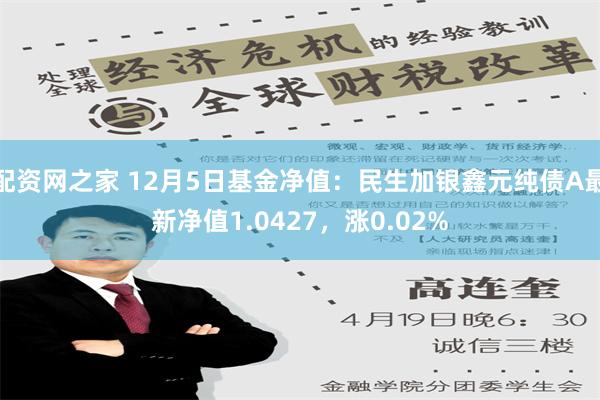 配资网之家 12月5日基金净值：民生加银鑫元纯债A最新净值1.0427，涨0.02%