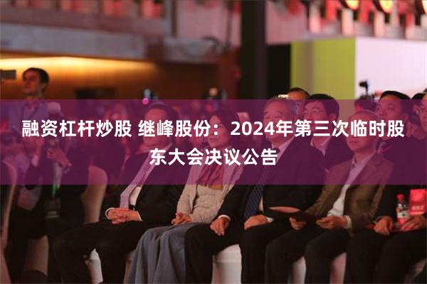 融资杠杆炒股 继峰股份：2024年第三次临时股东大会决议公告