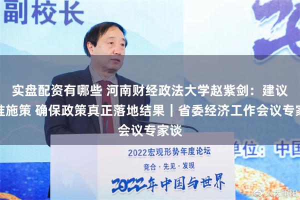 实盘配资有哪些 河南财经政法大学赵紫剑：建议精准施策 确保政策真正落地结果｜省委经济工作会议专家谈