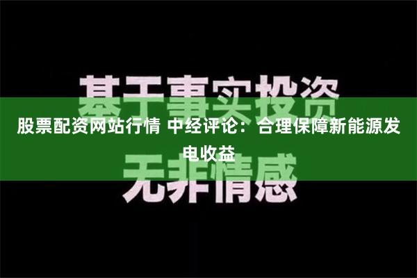 股票配资网站行情 中经评论：合理保障新能源发电收益