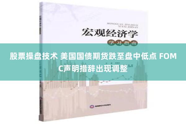 股票操盘技术 美国国债期货跌至盘中低点 FOMC声明措辞出现调整