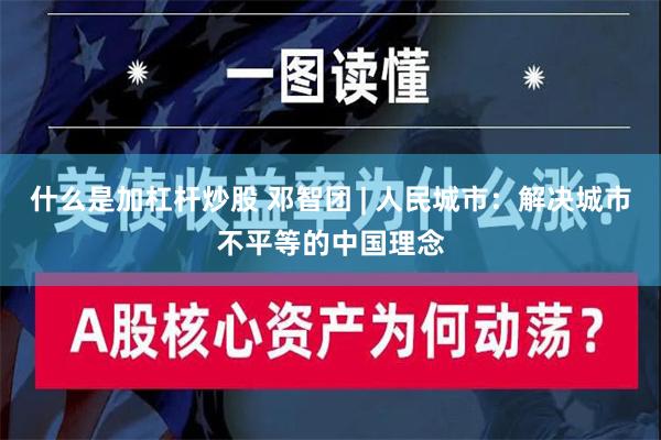 什么是加杠杆炒股 邓智团 | 人民城市：解决城市不平等的中国理念