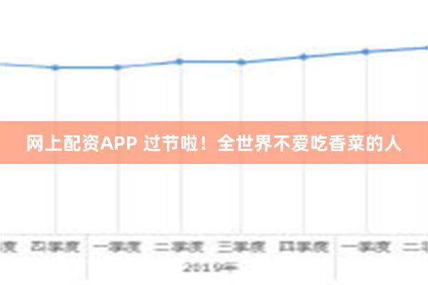 网上配资APP 过节啦！全世界不爱吃香菜的人