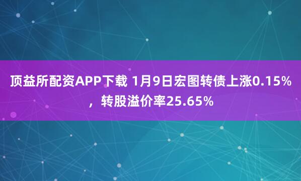 顶益所配资APP下载 1月9日宏图转债上涨0.15%，转股溢价率25.65%