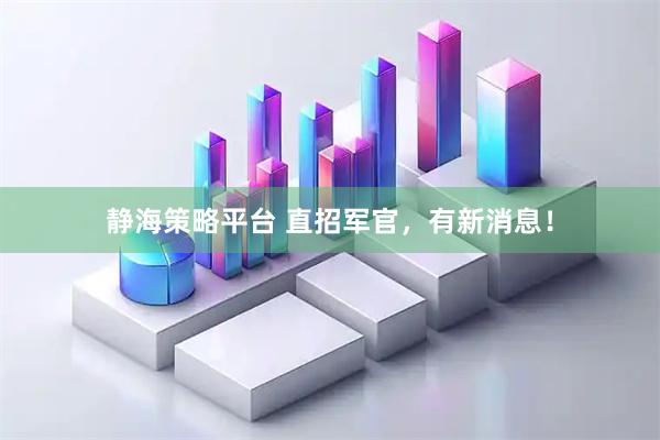 静海策略平台 直招军官，有新消息！
