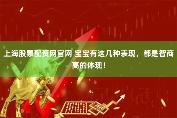 上海股票配资网官网 宝宝有这几种表现，都是智商高的体现！