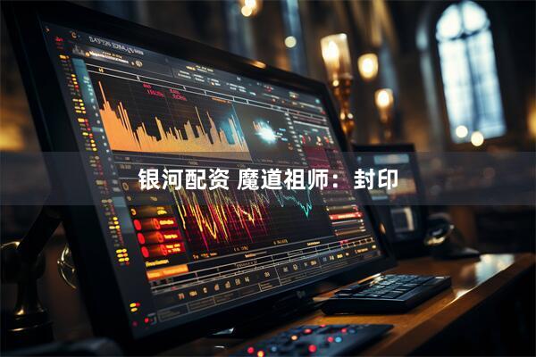 银河配资 魔道祖师：封印