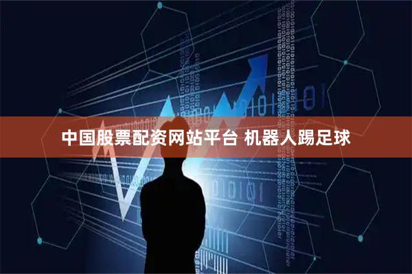 中国股票配资网站平台 机器人踢足球